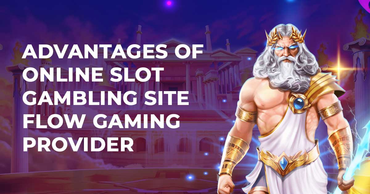 Advantages of Online Slot Gambling Site Flow Gaming Provider